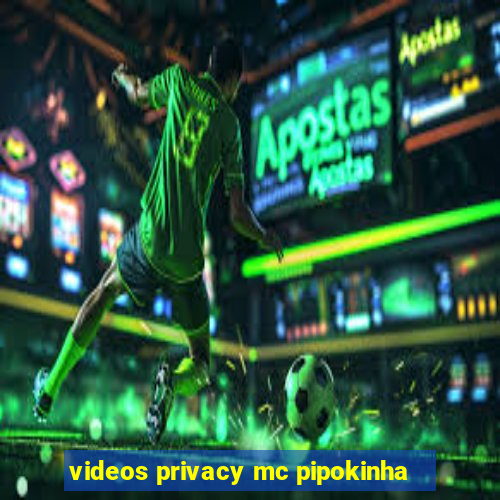 videos privacy mc pipokinha